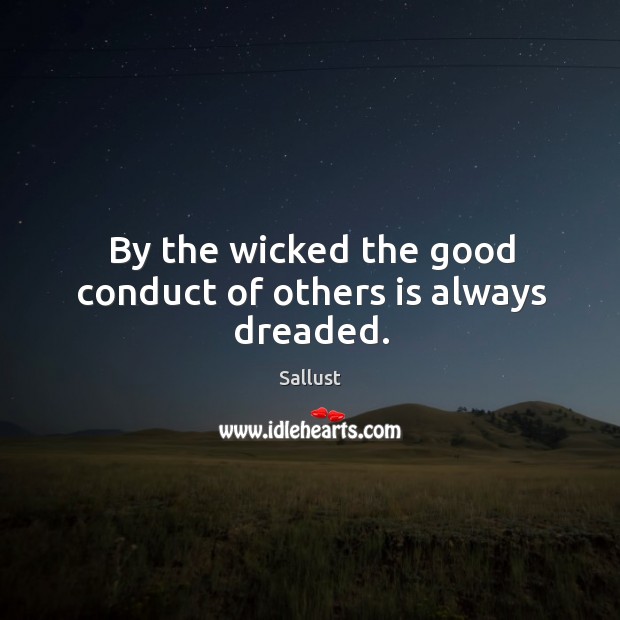 By the wicked the good conduct of others is always dreaded. Sallust Picture Quote