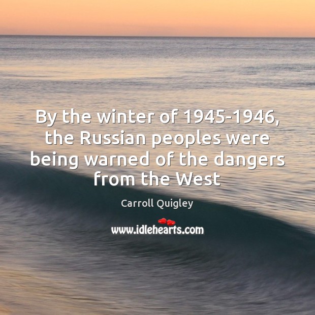 By the winter of 1945-1946, the Russian peoples were being warned of Carroll Quigley Picture Quote