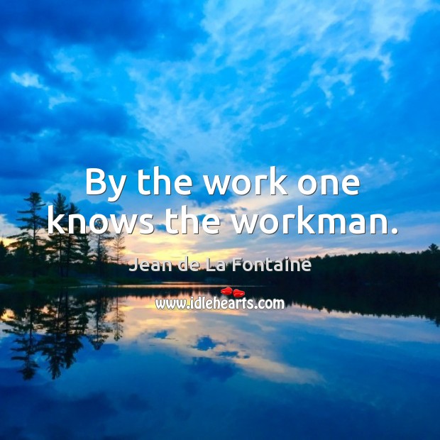 By the work one knows the workman. Jean de La Fontaine Picture Quote