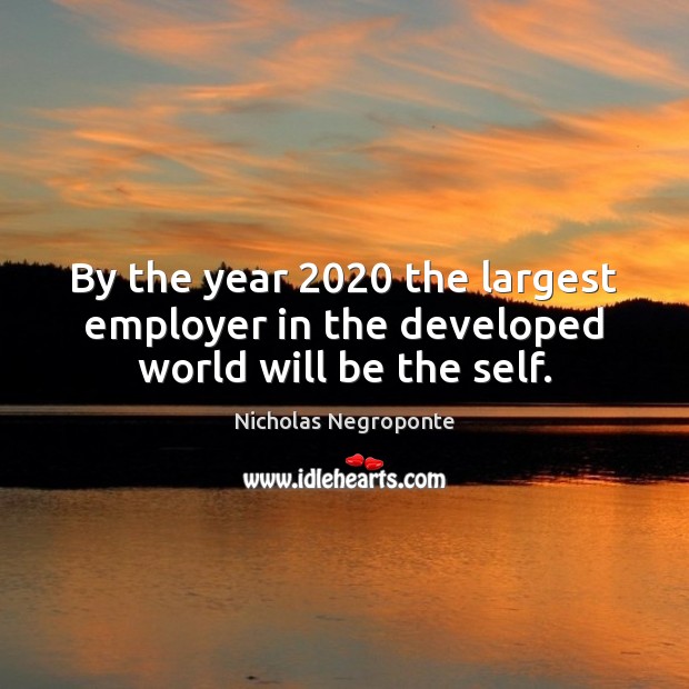 By the year 2020 the largest employer in the developed world will be the self. Nicholas Negroponte Picture Quote