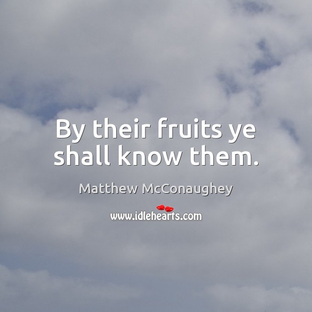 By their fruits ye shall know them. Matthew McConaughey Picture Quote
