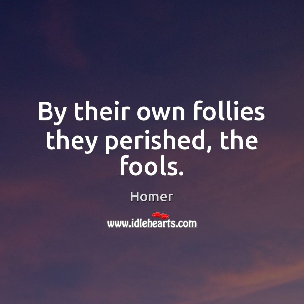 By their own follies they perished, the fools. Homer Picture Quote