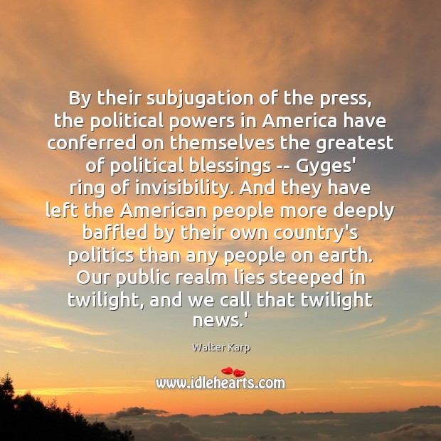 By their subjugation of the press, the political powers in America have Walter Karp Picture Quote