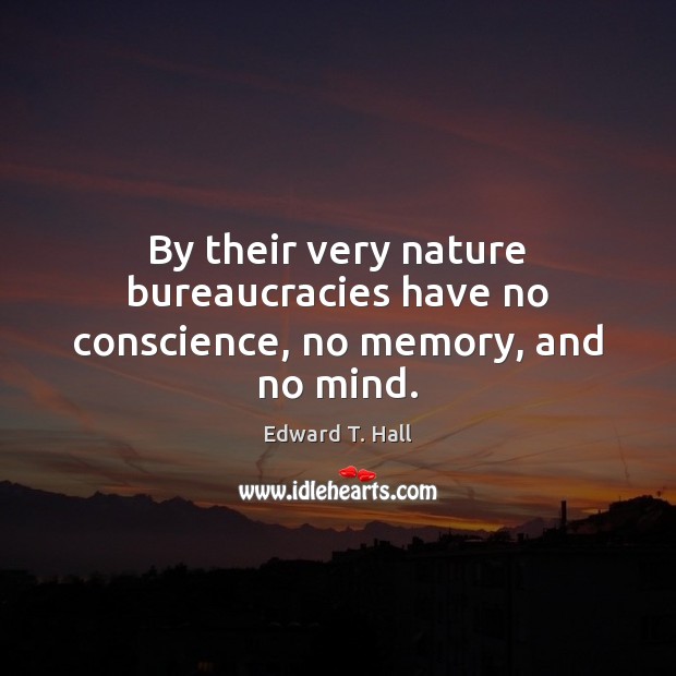By their very nature bureaucracies have no conscience, no memory, and no mind. Edward T. Hall Picture Quote