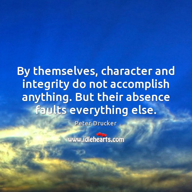 By themselves, character and integrity do not accomplish anything. But their absence Peter Drucker Picture Quote