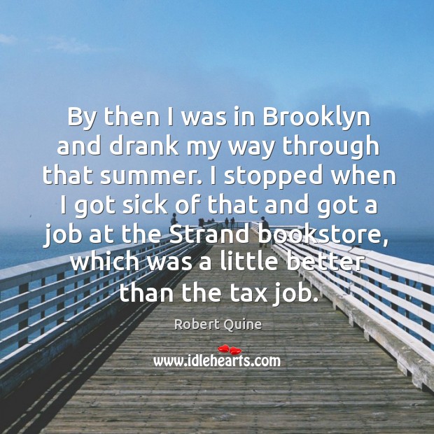 By then I was in brooklyn and drank my way through that summer. Robert Quine Picture Quote