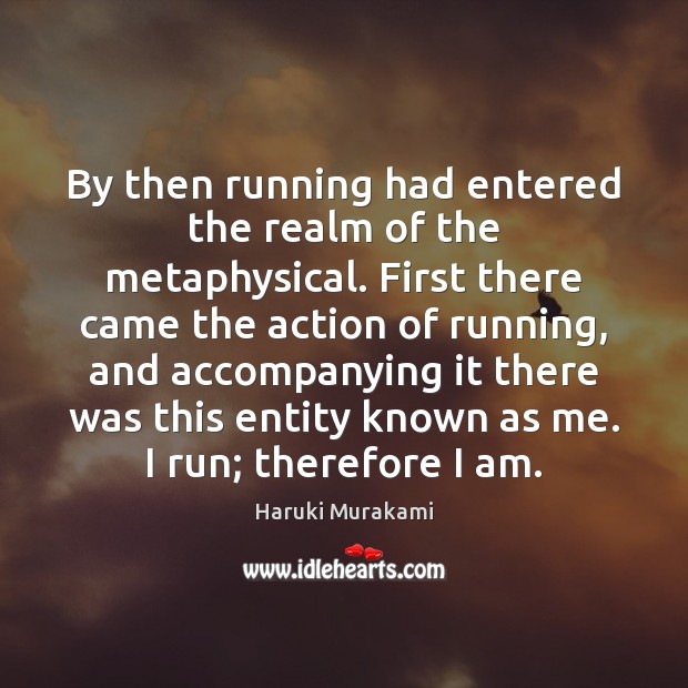 By then running had entered the realm of the metaphysical. First there Image