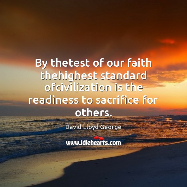 By thetest of our faith thehighest standard ofcivilization is the readiness to David Lloyd George Picture Quote