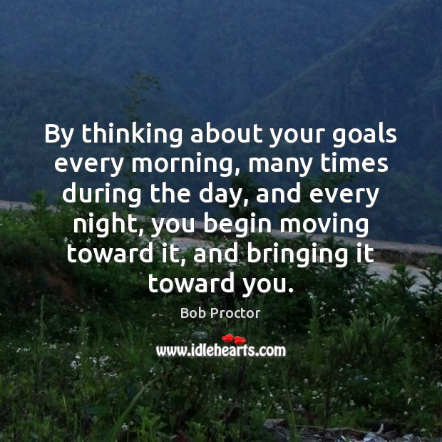 By thinking about your goals every morning, many times during the day, Image