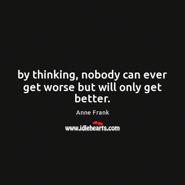 By thinking, nobody can ever get worse but will only get better. Anne Frank Picture Quote