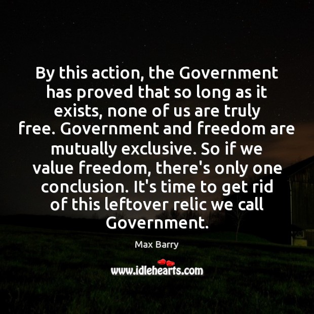 By this action, the Government has proved that so long as it Max Barry Picture Quote