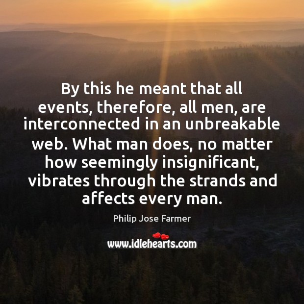 By this he meant that all events, therefore, all men, are interconnected Image