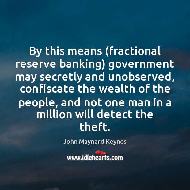By this means (fractional reserve banking) government may secretly and unobserved, confiscate John Maynard Keynes Picture Quote