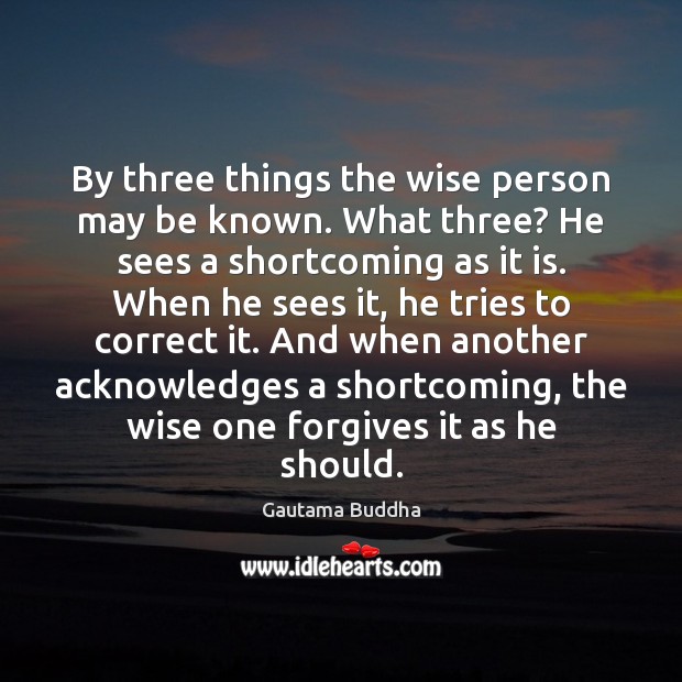 By three things the wise person may be known. What three? He Gautama Buddha Picture Quote