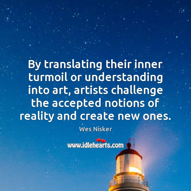 By translating their inner turmoil or understanding into art, artists challenge the Wes Nisker Picture Quote
