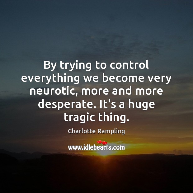 By trying to control everything we become very neurotic, more and more Image