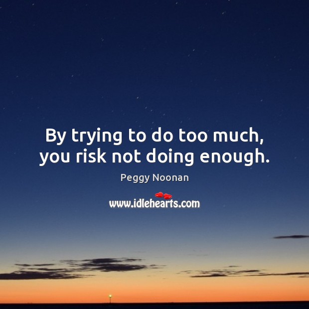 By trying to do too much, you risk not doing enough. Peggy Noonan Picture Quote