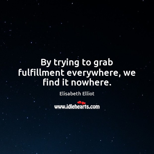 By trying to grab fulfillment everywhere, we find it nowhere. Elisabeth Elliot Picture Quote