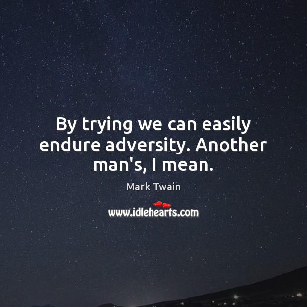 By trying we can easily endure adversity. Another man’s, I mean. Mark Twain Picture Quote