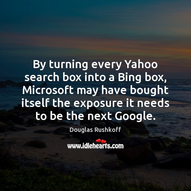By turning every Yahoo search box into a Bing box, Microsoft may Douglas Rushkoff Picture Quote