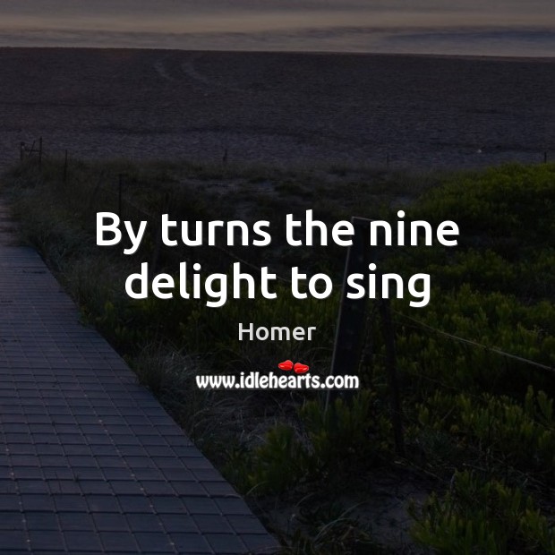 By turns the nine delight to sing Homer Picture Quote