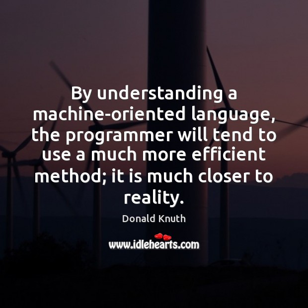 By understanding a machine-oriented language, the programmer will tend to use a Donald Knuth Picture Quote