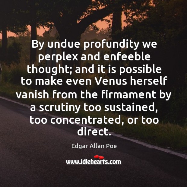 By undue profundity we perplex and enfeeble thought; and it is possible Edgar Allan Poe Picture Quote