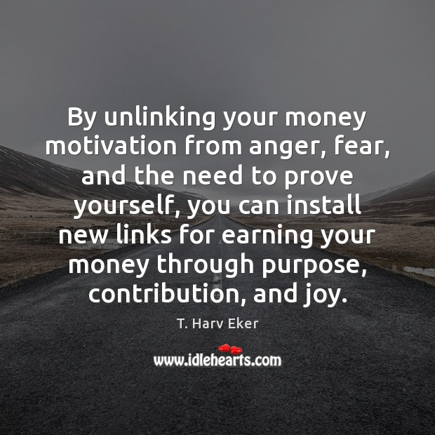 By unlinking your money motivation from anger, fear, and the need to T. Harv Eker Picture Quote