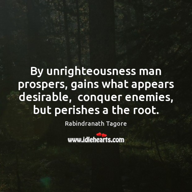 By unrighteousness man prospers, gains what appears desirable,  conquer enemies, but perishes Rabindranath Tagore Picture Quote