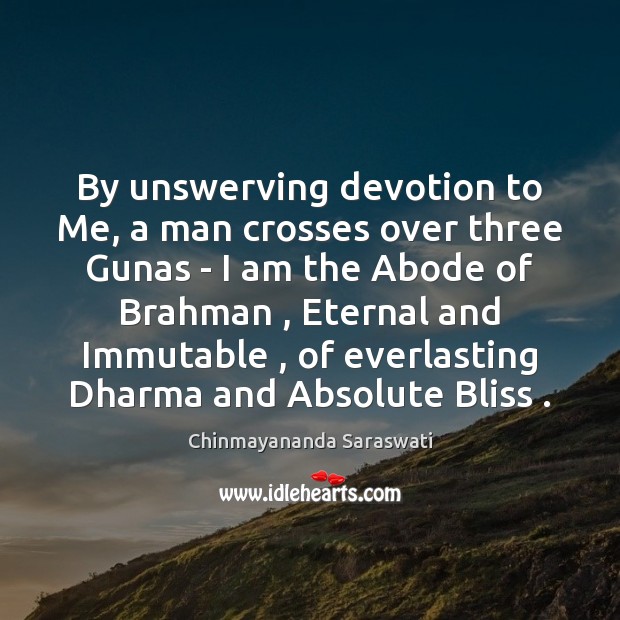 By unswerving devotion to Me, a man crosses over three Gunas – Chinmayananda Saraswati Picture Quote