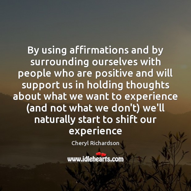 By using affirmations and by surrounding ourselves with people who are positive Cheryl Richardson Picture Quote
