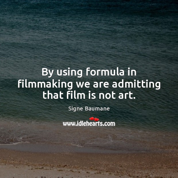 By using formula in filmmaking we are admitting that film is not art. Image