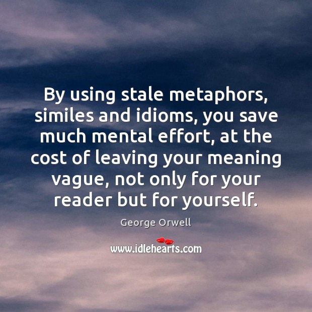 By using stale metaphors, similes and idioms, you save much mental effort, George Orwell Picture Quote