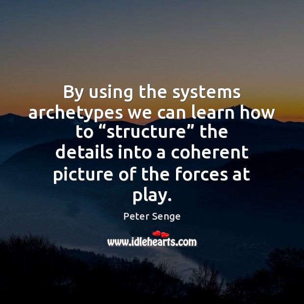 By using the systems archetypes we can learn how to “structure” the 