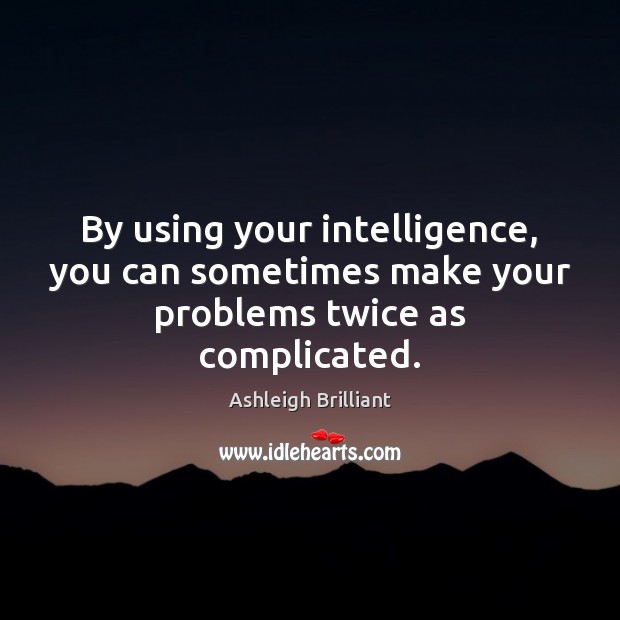 By using your intelligence, you can sometimes make your problems twice as complicated. Image