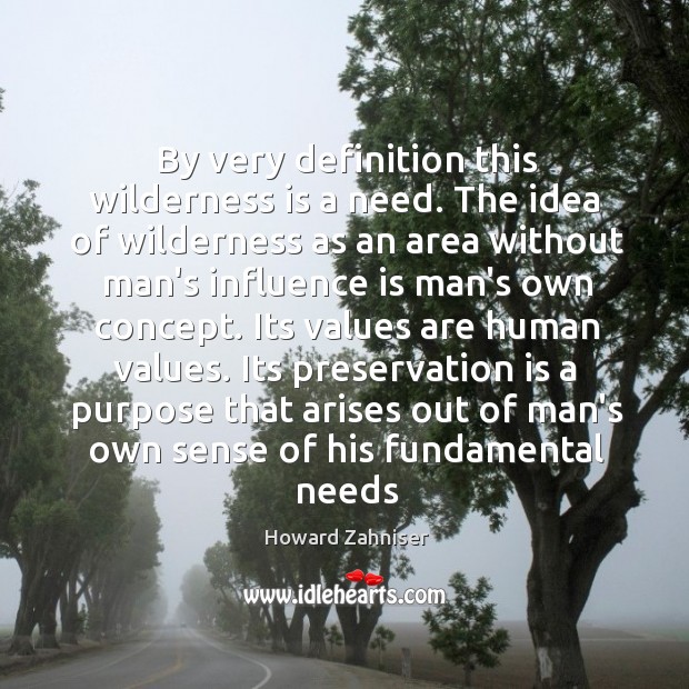 By very definition this wilderness is a need. The idea of wilderness Howard Zahniser Picture Quote