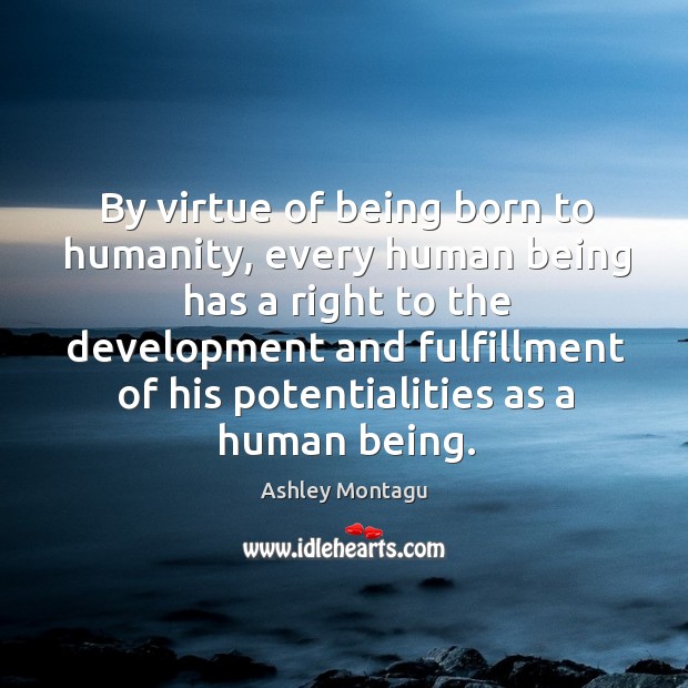 By virtue of being born to humanity, every human being has a right Humanity Quotes Image