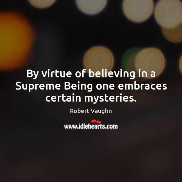 By virtue of believing in a Supreme Being one embraces certain mysteries. Robert Vaughn Picture Quote