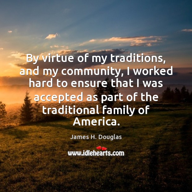 By virtue of my traditions, and my community, I worked hard to James H. Douglas Picture Quote