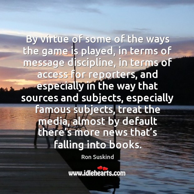 By virtue of some of the ways the game is played, in terms of message discipline Ron Suskind Picture Quote