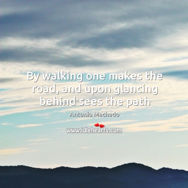 By walking one makes the road, and upon glancing behind sees the path Antonio Machado Picture Quote