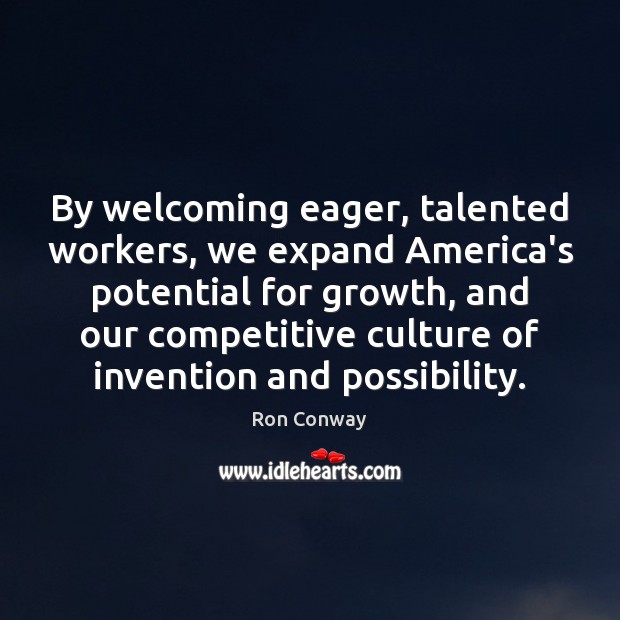 By welcoming eager, talented workers, we expand America’s potential for growth, and Ron Conway Picture Quote