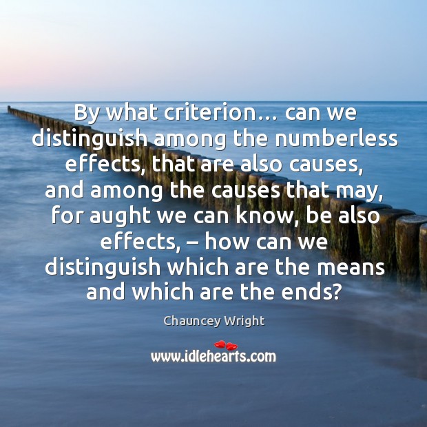By what criterion… can we distinguish among the numberless effects Chauncey Wright Picture Quote
