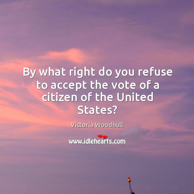 By what right do you refuse to accept the vote of a citizen of the united states? Victoria Woodhull Picture Quote