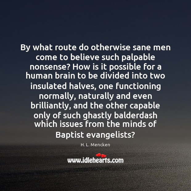 By what route do otherwise sane men come to believe such palpable H. L. Mencken Picture Quote