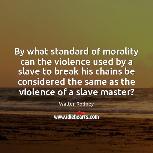 By what standard of morality can the violence used by a slave Walter Rodney Picture Quote