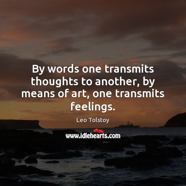 By words one transmits thoughts to another, by means of art, one transmits feelings. Image