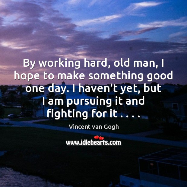By working hard, old man, I hope to make something good one Vincent van Gogh Picture Quote