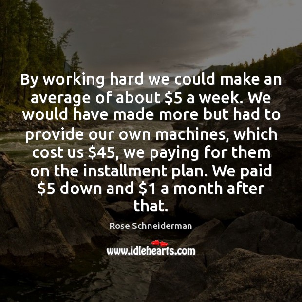By working hard we could make an average of about $5 a week. Rose Schneiderman Picture Quote