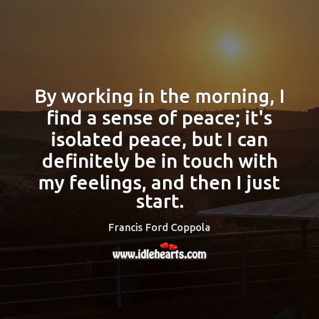 By working in the morning, I find a sense of peace; it’s Francis Ford Coppola Picture Quote